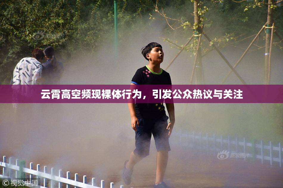 云霄高空频现裸体行为，引发公众热议与关注