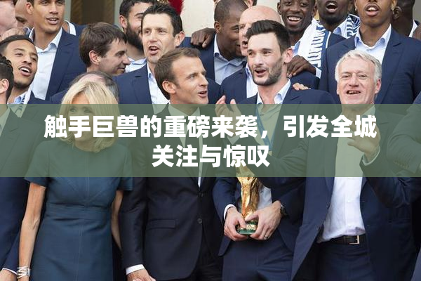 触手巨兽的重磅来袭，引发全城关注与惊叹