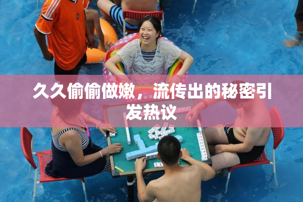 久久偷偷做嫩，流传出的秘密引发热议