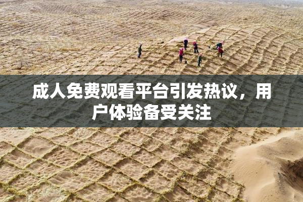 成人免费观看平台引发热议，用户体验备受关注