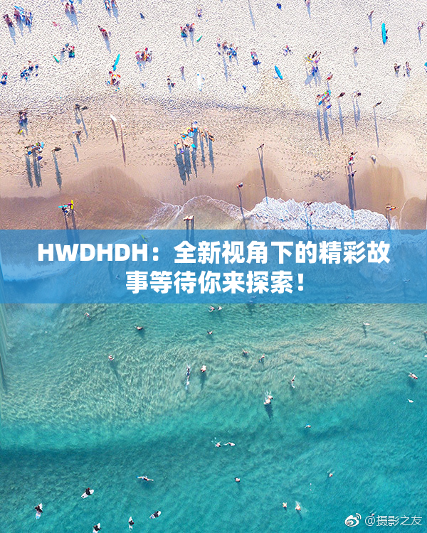 HWDHDH：全新视角下的精彩故事等待你来探索！