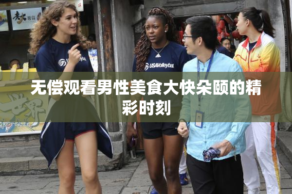 无偿观看男性美食大快朵颐的精彩时刻
