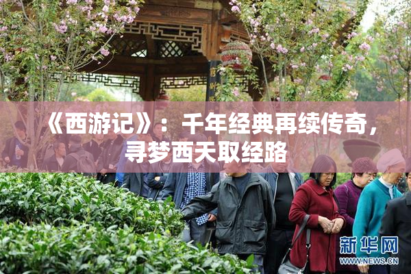 《西游记》：千年经典再续传奇，寻梦西天取经路