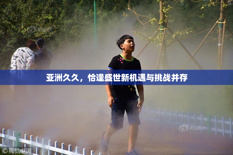 亚洲久久，恰逢盛世新机遇与挑战并存
