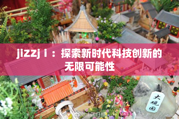 jiZZjⅰ：探索新时代科技创新的无限可能性
