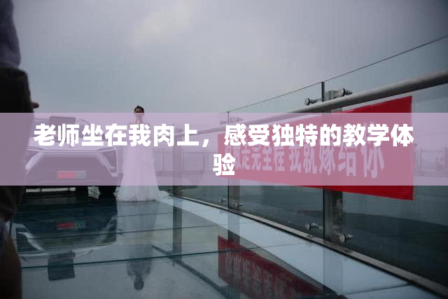 老师坐在我肉上，感受独特的教学体验