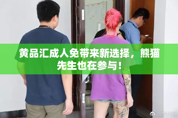 黄品汇成人免带来新选择，熊猫先生也在参与！