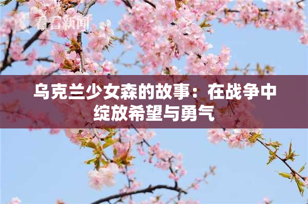 乌克兰少女森的故事：在战争中绽放希望与勇气