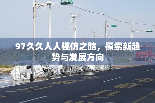 97久久人人模仿之路，探索新趋势与发展方向