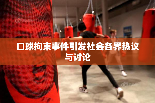 口球拘束事件引发社会各界热议与讨论