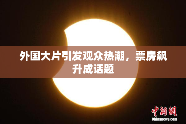 外国大片引发观众热潮，票房飙升成话题
