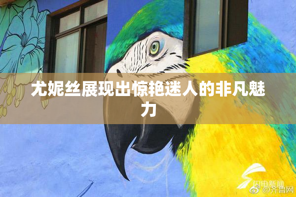尤妮丝展现出惊艳迷人的非凡魅力
