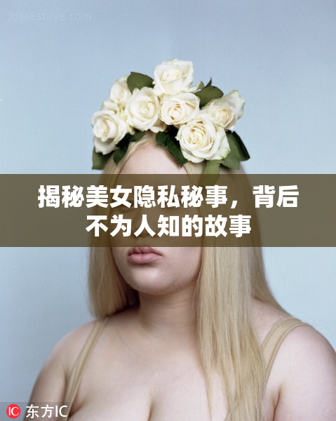 揭秘美女隐私秘事，背后不为人知的故事