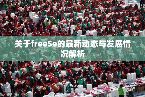 关于freeSe的最新动态与发展情况解析
