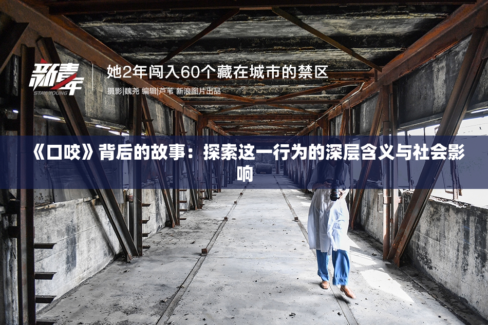 《口咬》背后的故事：探索这一行为的深层含义与社会影响