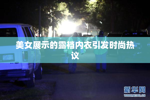 美女展示的露裆内衣引发时尚热议