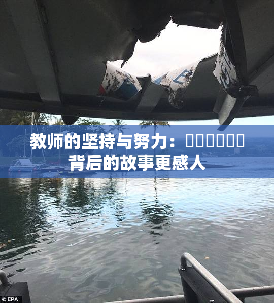 教师的坚持与努力：❌‌❌‌❌‌背后的故事更感人