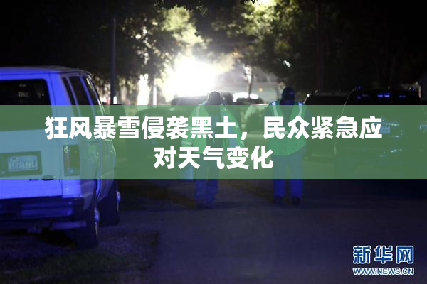 狂风暴雪侵袭黑土，民众紧急应对天气变化