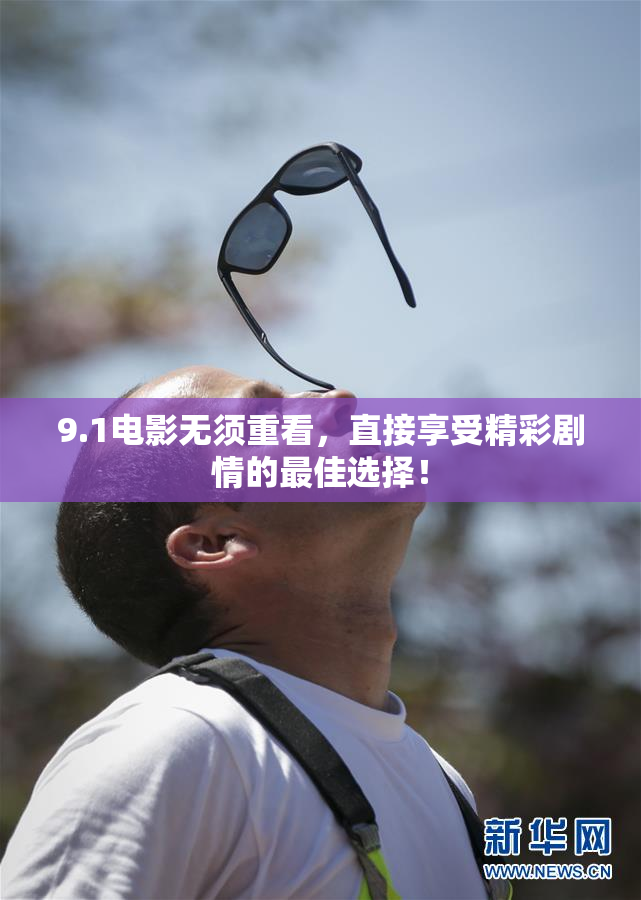 9.1电影无须重看，直接享受精彩剧情的最佳选择！