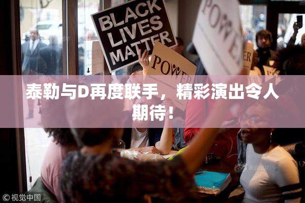 泰勒与D再度联手，精彩演出令人期待！