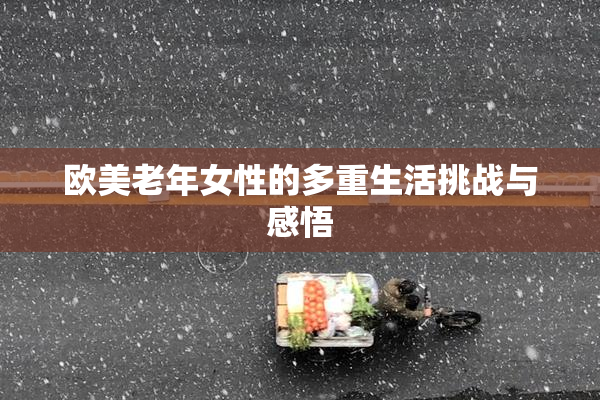 欧美老年女性的多重生活挑战与感悟