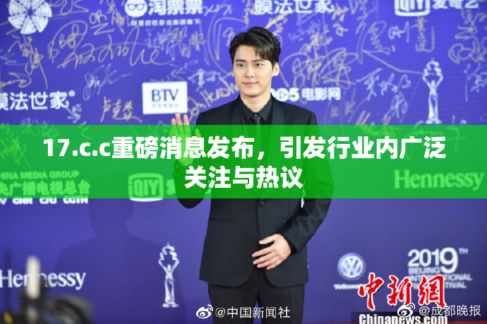 17.c.c重磅消息发布，引发行业内广泛关注与热议