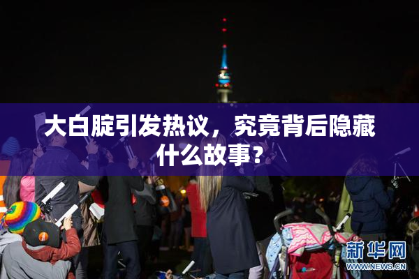 大白腚引发热议，究竟背后隐藏什么故事？