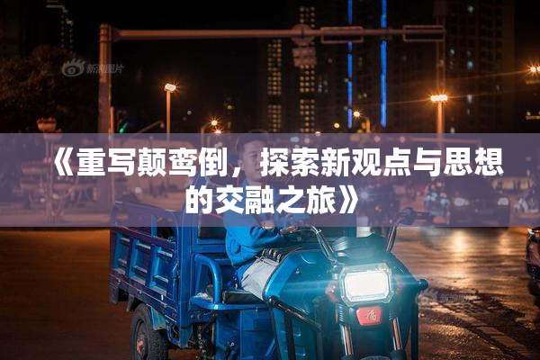 《重写颠鸾倒，探索新观点与思想的交融之旅》