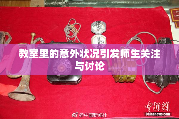教室里的意外状况引发师生关注与讨论