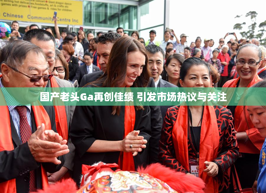 国产老头Ga再创佳绩 引发市场热议与关注