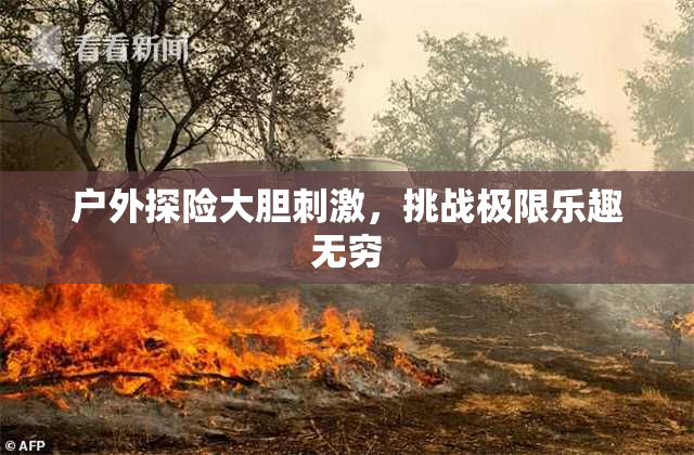 户外探险大胆刺激，挑战极限乐趣无穷