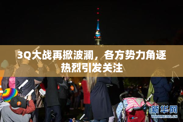 3Q大战再掀波澜，各方势力角逐热烈引发关注