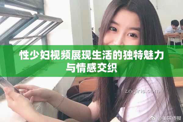 性少妇视频展现生活的独特魅力与情感交织