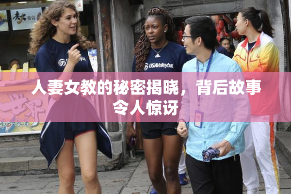 人妻女教的秘密揭晓，背后故事令人惊讶
