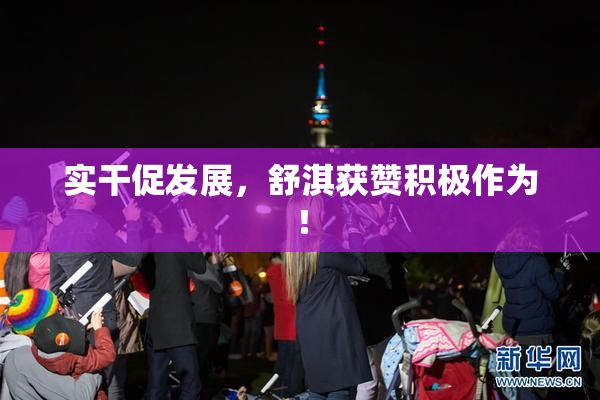 实干促发展，舒淇获赞积极作为！