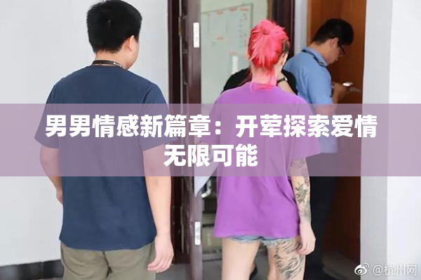 男男情感新篇章：开荤探索爱情无限可能