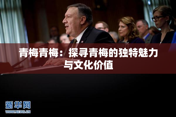 青梅青梅：探寻青梅的独特魅力与文化价值