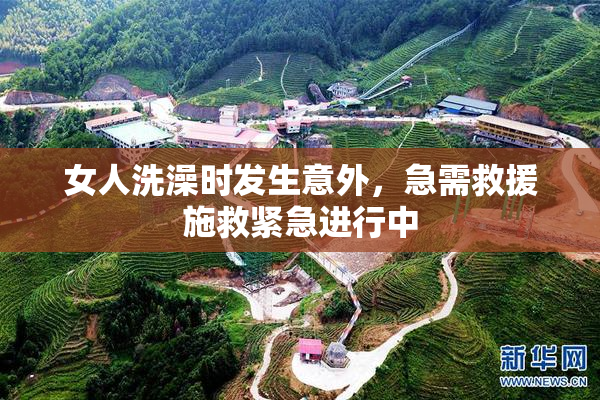 女人洗澡时发生意外，急需救援施救紧急进行中