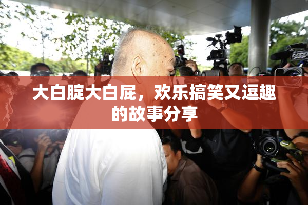 大白腚大白屁，欢乐搞笑又逗趣的故事分享