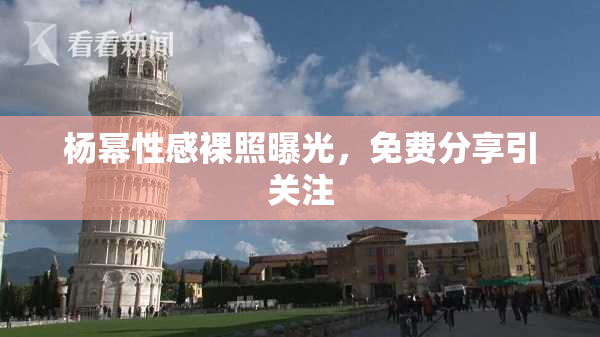 杨幂性感裸照曝光，免费分享引关注