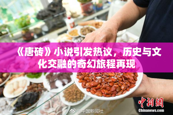 《唐砖》小说引发热议，历史与文化交融的奇幻旅程再现