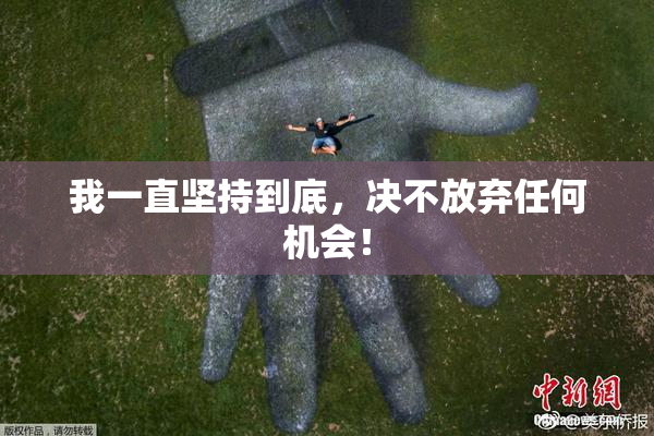 我一直坚持到底，决不放弃任何机会！