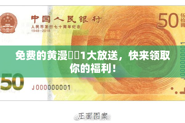 免费的黄漫❌‌1大放送，快来领取你的福利！