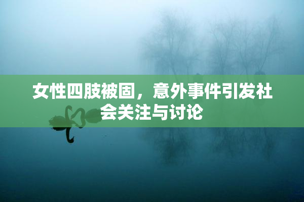 女性四肢被固，意外事件引发社会关注与讨论