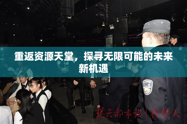 重返资源天堂，探寻无限可能的未来新机遇