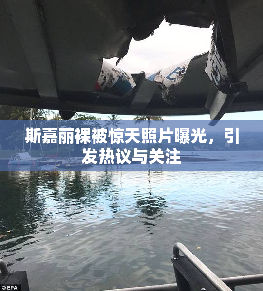 斯嘉丽裸被惊天照片曝光，引发热议与关注
