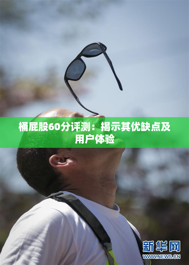 桶屁股60分评测：揭示其优缺点及用户体验
