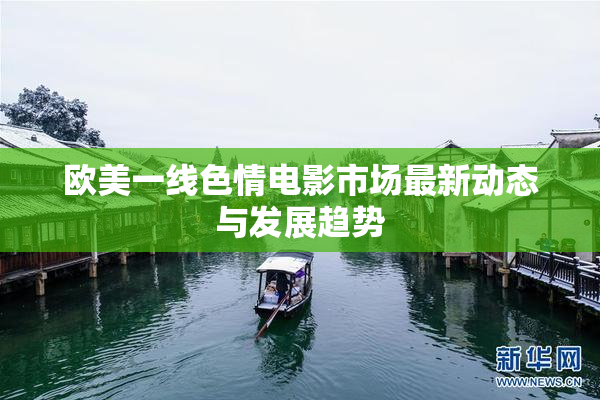 欧美一线色情电影市场最新动态与发展趋势