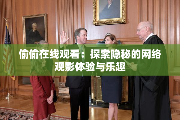 偷偷在线观看：探索隐秘的网络观影体验与乐趣