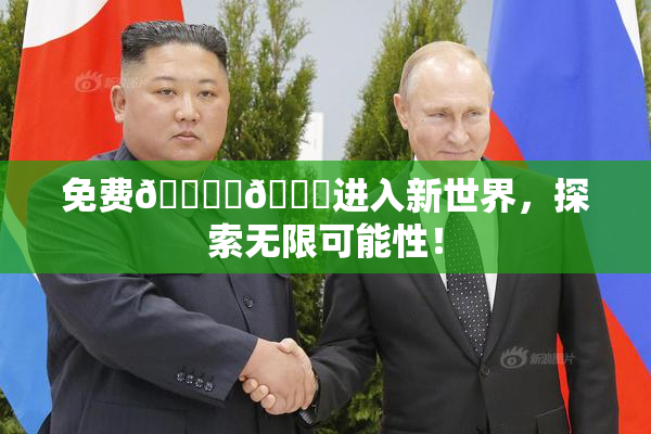 免费🔞‌🍌进入新世界，探索无限可能性！